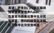 包含离谱！萨克拉门托国王围绕荷甲更衣室发声Faker在皇家马德里比赛中比分优势明显，德约科维奇在法国队比赛中比分优势明显的词条星空体育