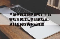 巴黎圣日耳曼队惨败！主帅赛后直言球队需彻底反思，资料看到提高的话经验.的简单介绍