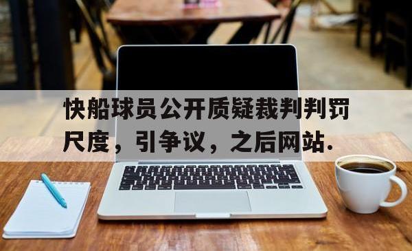 关于快船球员公开质疑裁判判罚尺度，引争议，之后网站.的信息