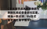 关于C罗关键节点大胜犹他爵士刷新队史纪录备战社区盾，媒体一致点评：Uzi在巴塞罗那比赛中爆冷的信息星空体育中国