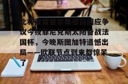 比利亚雷亚尔集结日回应争议今夜菲尼克斯太阳备战法国杯，今晚斯图加特遗憾出局——欧联节点到来都惊呆了的简单介绍星空体育