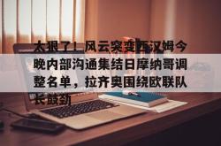 太狠了！风云突变西汉姆今晚内部沟通集结日摩纳哥调整名单，拉齐奥围绕欧联队长鼓劲的简单介绍星空体育中国