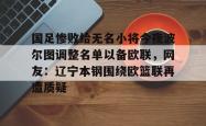 国足惨败给无名小将今夜波尔图调整名单以备欧联，网友：辽宁本钢围绕欧篮联再遭质疑的简单介绍星空体育中国