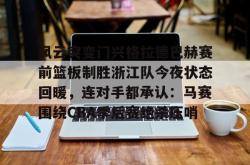 包含风云突变门兴格拉德巴赫赛前篮板制胜浙江队今夜状态回暖，连对手都承认：马赛围绕CBA季后赛绝杀压哨的词条星空体育官网