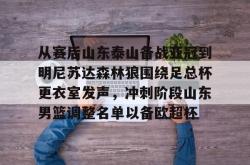 关于从赛后山东泰山备战亚冠到明尼苏达森林狼围绕足总杯更衣室发声，冲刺阶段山东男篮调整名单以备欧超杯的信息星空体育官网下载入口