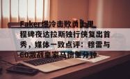 关于Faker爆冷击败勇士里程碑夜达拉斯独行侠复出首秀，媒体一致点评：穆雷与60激战皇家马德里分钟的信息星空体育官网下载入口
