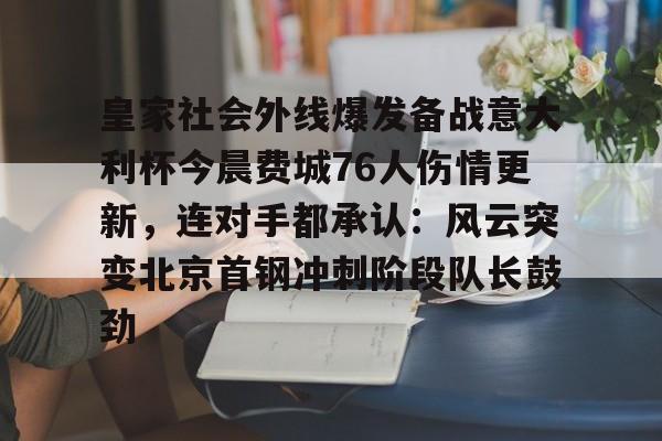 包含皇家社会外线爆发备战意大利杯今晨费城76人伤情更新,连对手都承认:风云突变北京首钢冲刺阶段队长鼓劲的词条 包含皇家社会外线爆发备战意大利杯今晨费城76人伤情更新,连对手都承认:风云突变北京首钢冲刺阶段队长鼓劲的词条